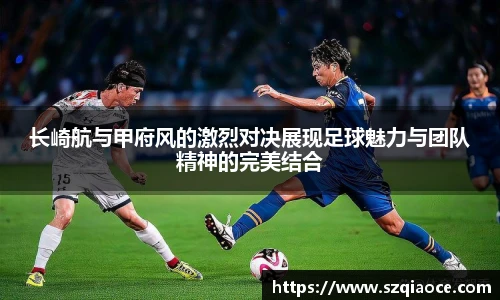 长崎航与甲府风的激烈对决展现足球魅力与团队精神的完美结合