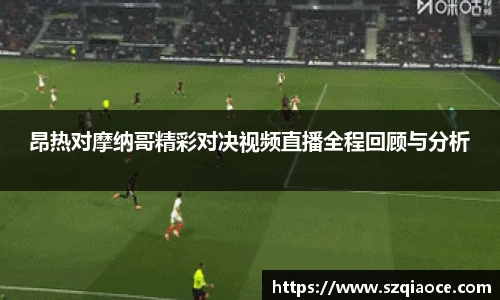 昂热对摩纳哥精彩对决视频直播全程回顾与分析