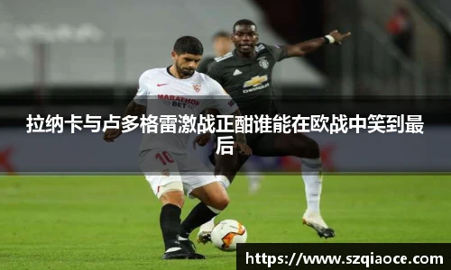 拉纳卡与卢多格雷激战正酣谁能在欧战中笑到最后