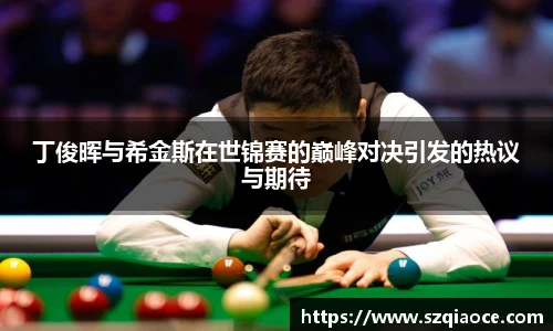 丁俊晖与希金斯在世锦赛的巅峰对决引发的热议与期待