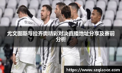 尤文图斯与拉齐奥精彩对决直播地址分享及赛前分析