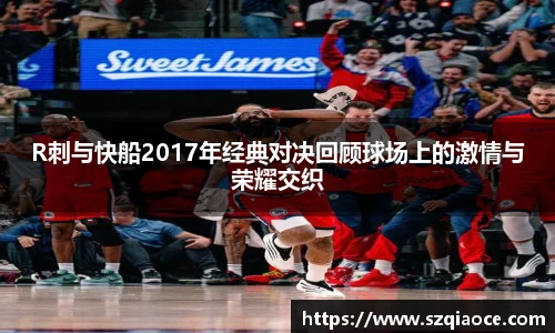 R刺与快船2017年经典对决回顾球场上的激情与荣耀交织